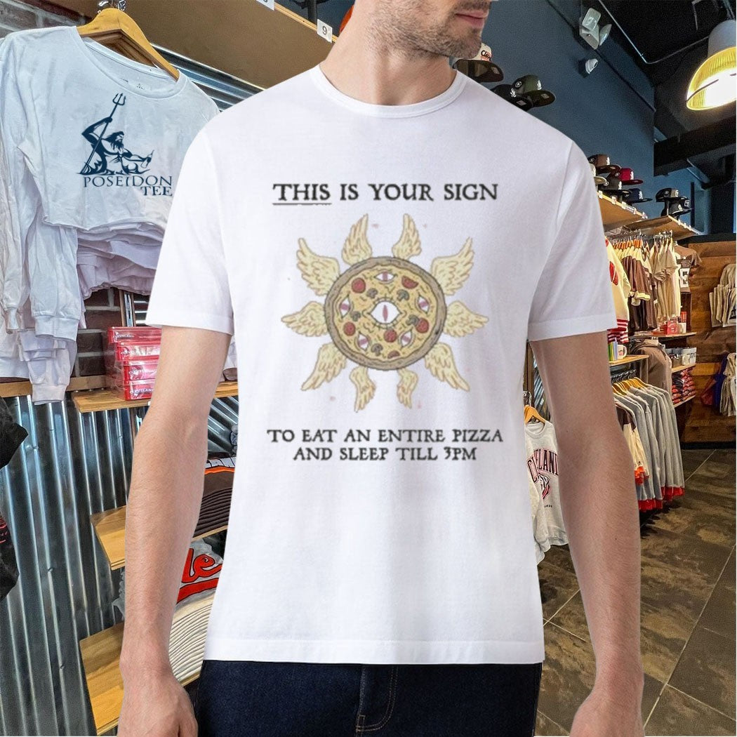 This Is Your Sign To Eat An Entire Pizza And Sleep Till 3pm T-shirt