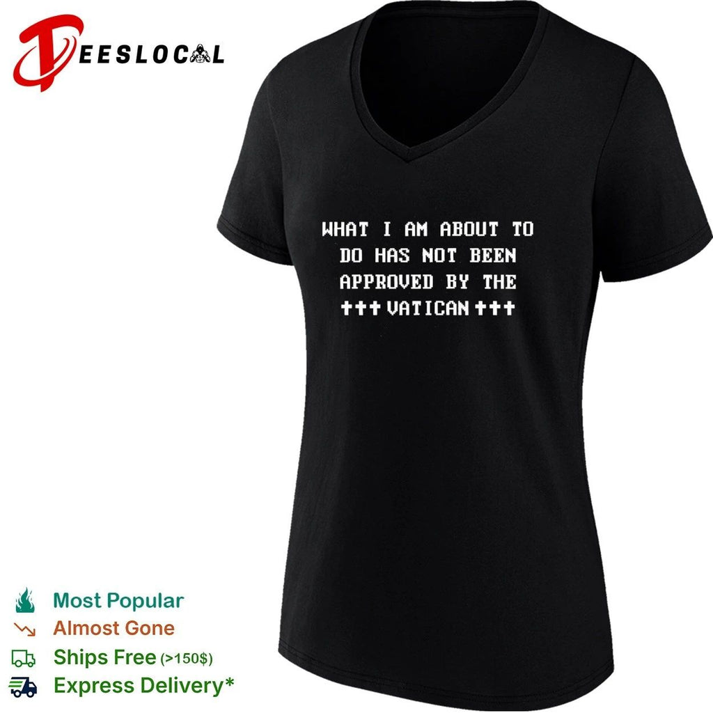 What I Am About to Do Has Not Been Approved by the Vatican T-shirt