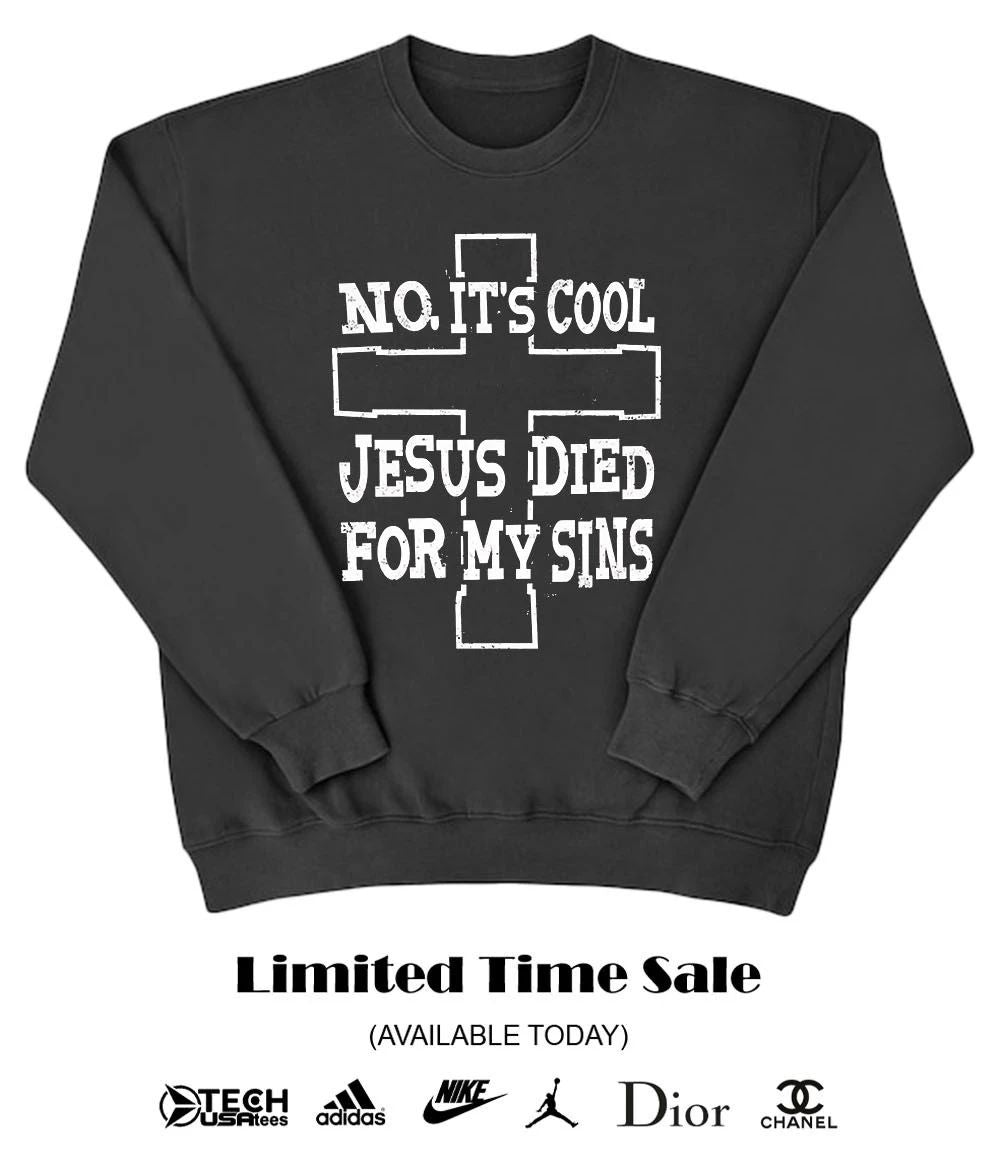 No it’s cool Jesus died for my sins cross shirt