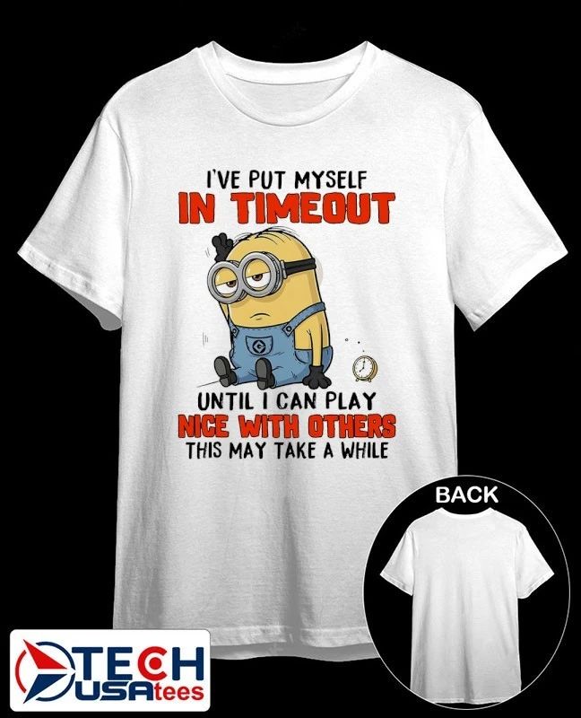 Minion I’ve put myself in timeout until I can play nice with others this may take a while shirt
