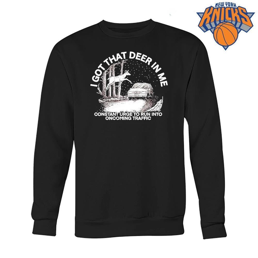 I Got That Deer in Me Constant Urge to Run into Oncoming Traffic shirt