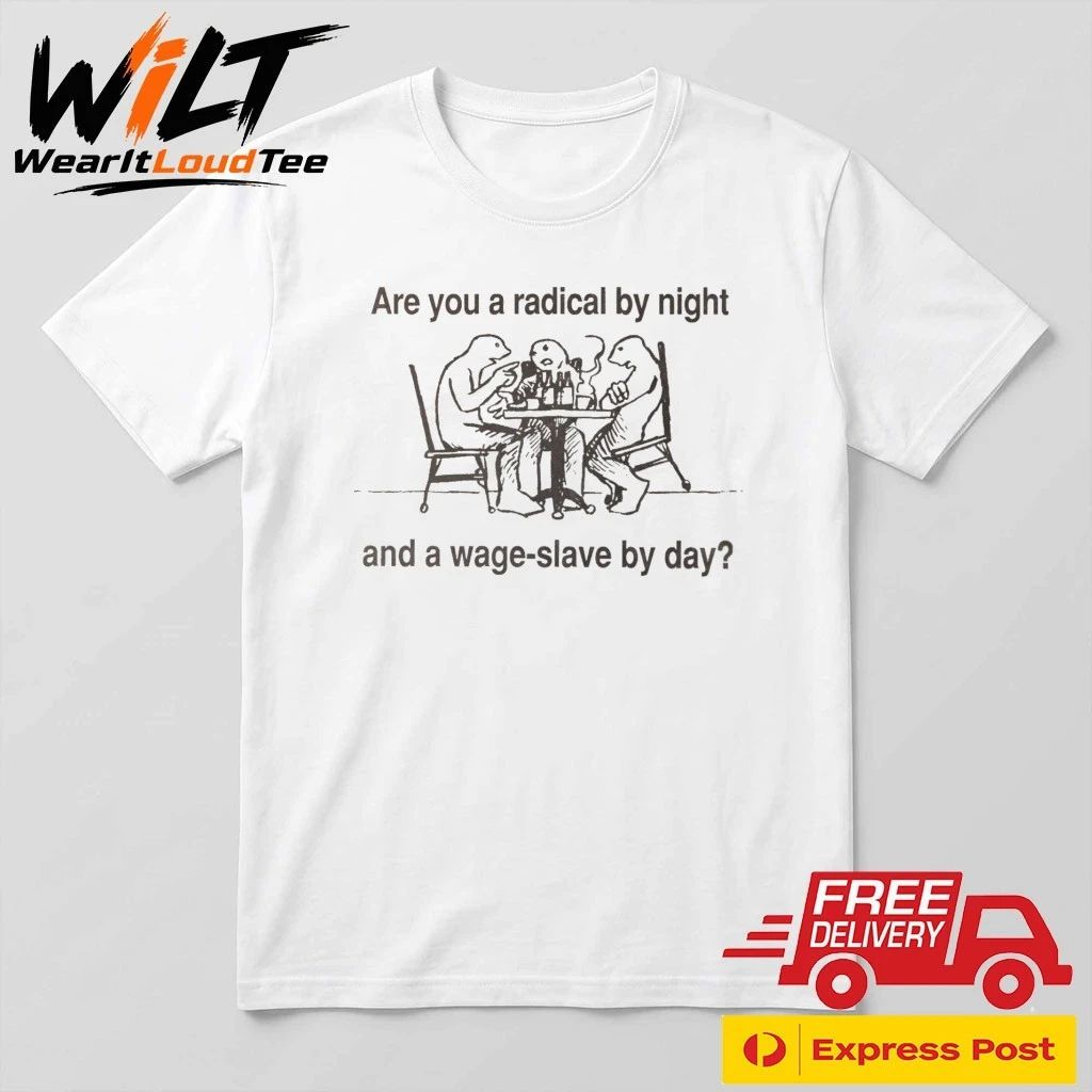 Are You A Radical By Night And A Wage Slave By Day Shirt