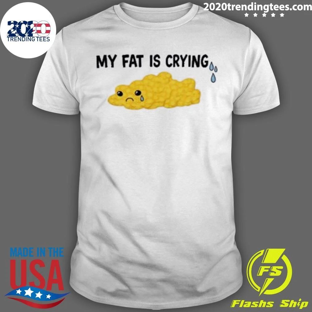 My Fat Is Crying Funny Shirt