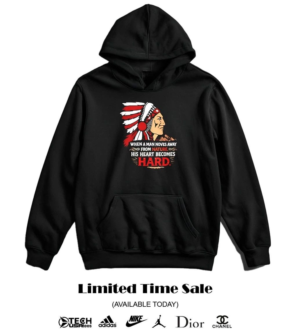 Native American when a man noves away from nature his heart becomes hard shirt