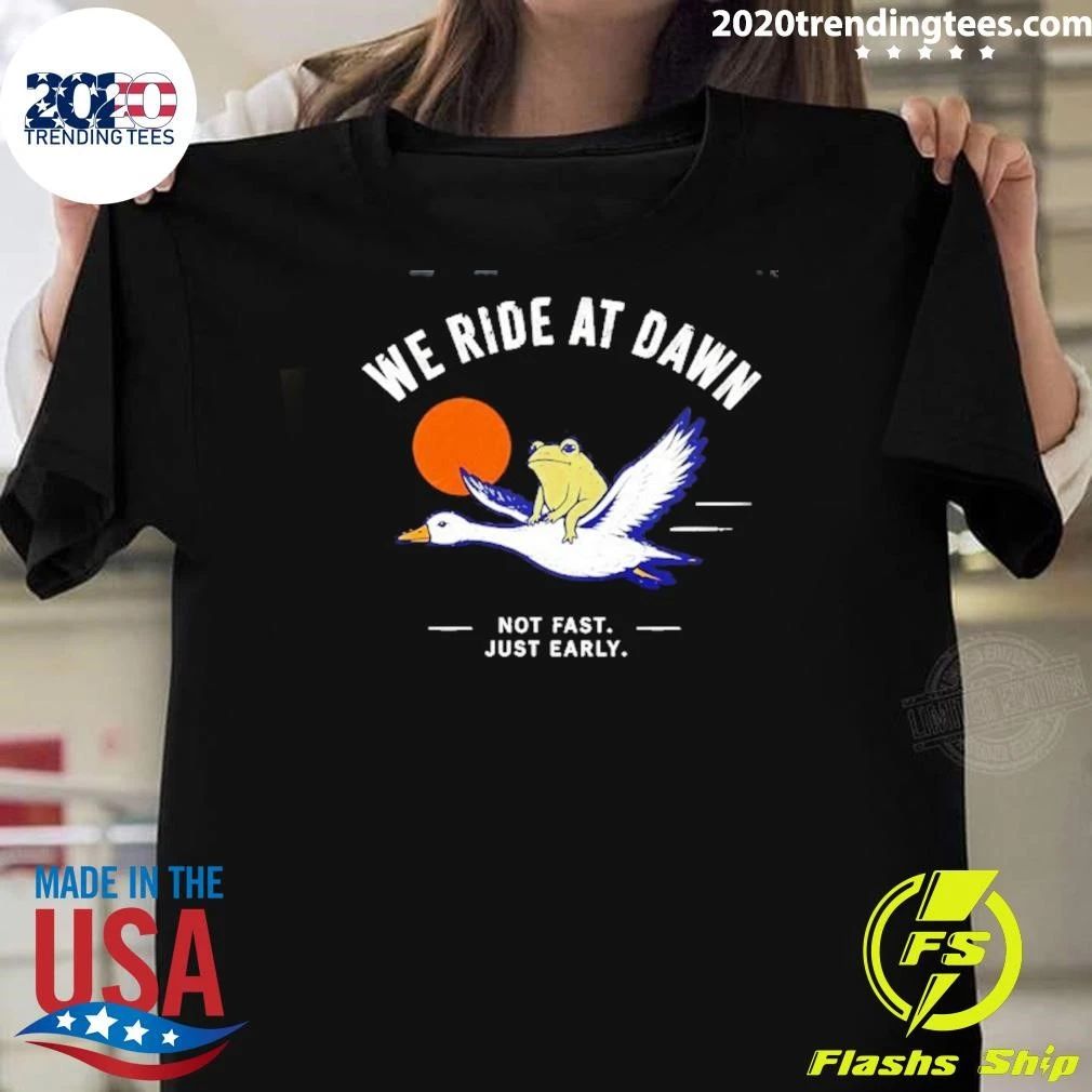 We Ride at Dawn Not Fast Just Early Frog on Goose Shirt