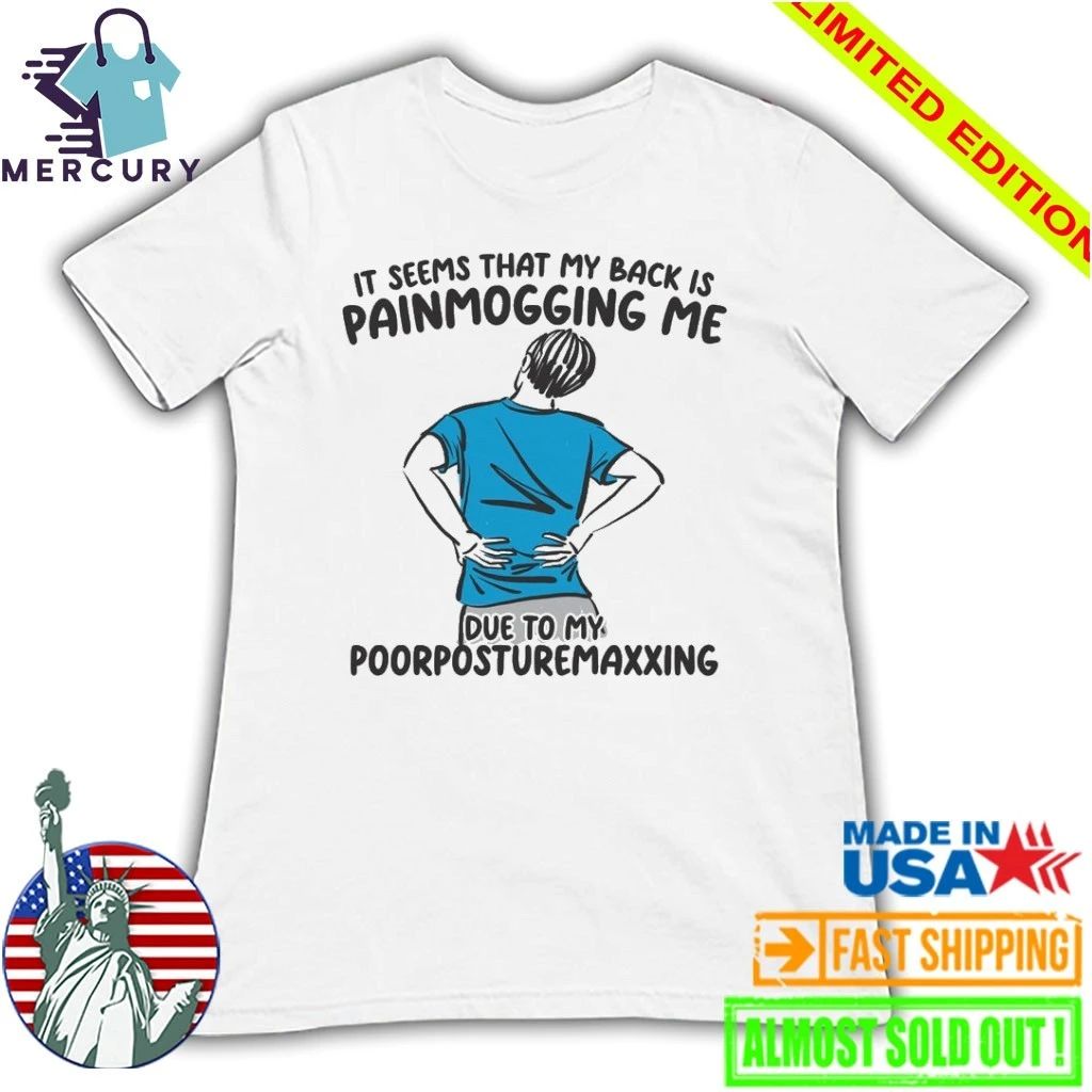 I Seems That Back Painmogging Me Due To My Poorposturemaxxing Shirt