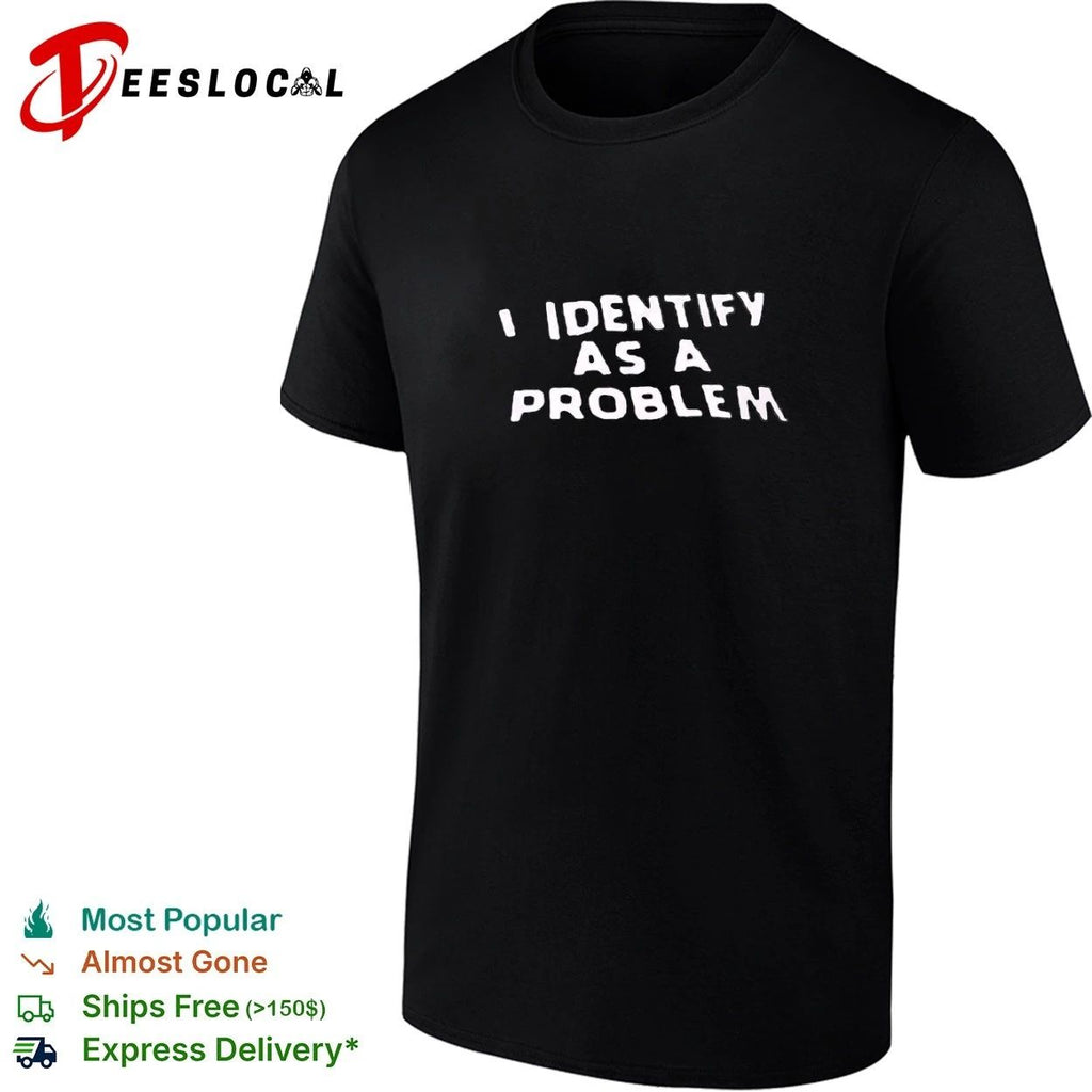 I Identify as a Problem funny sarcastic T-shirt