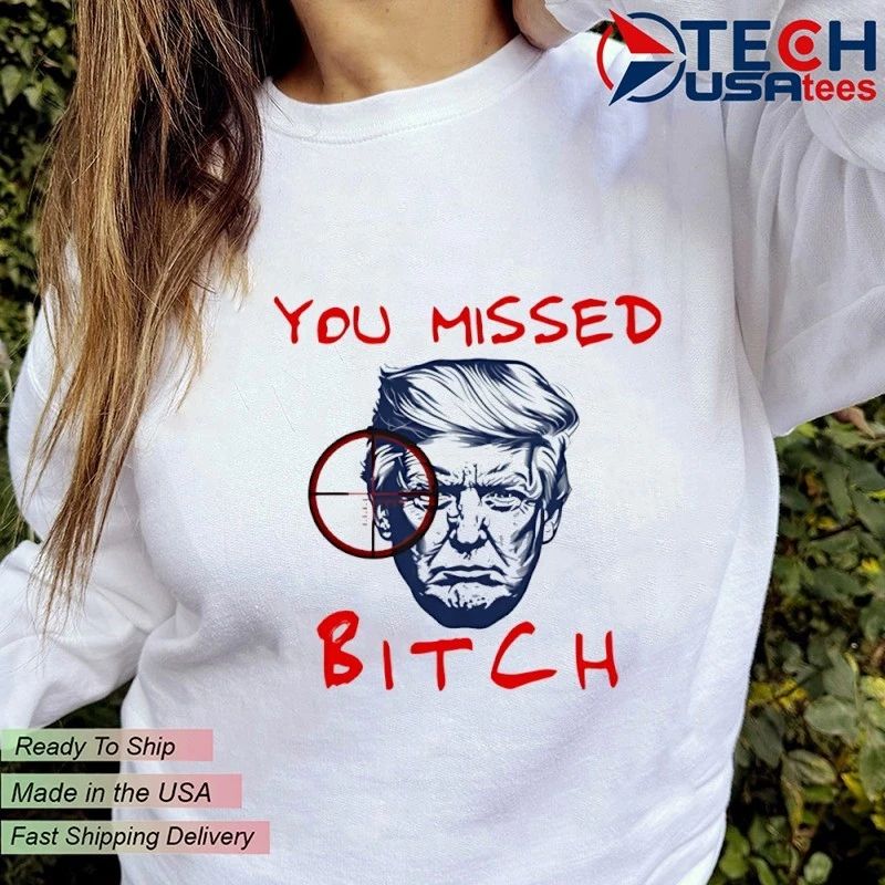 You missed bitch Trump shirt