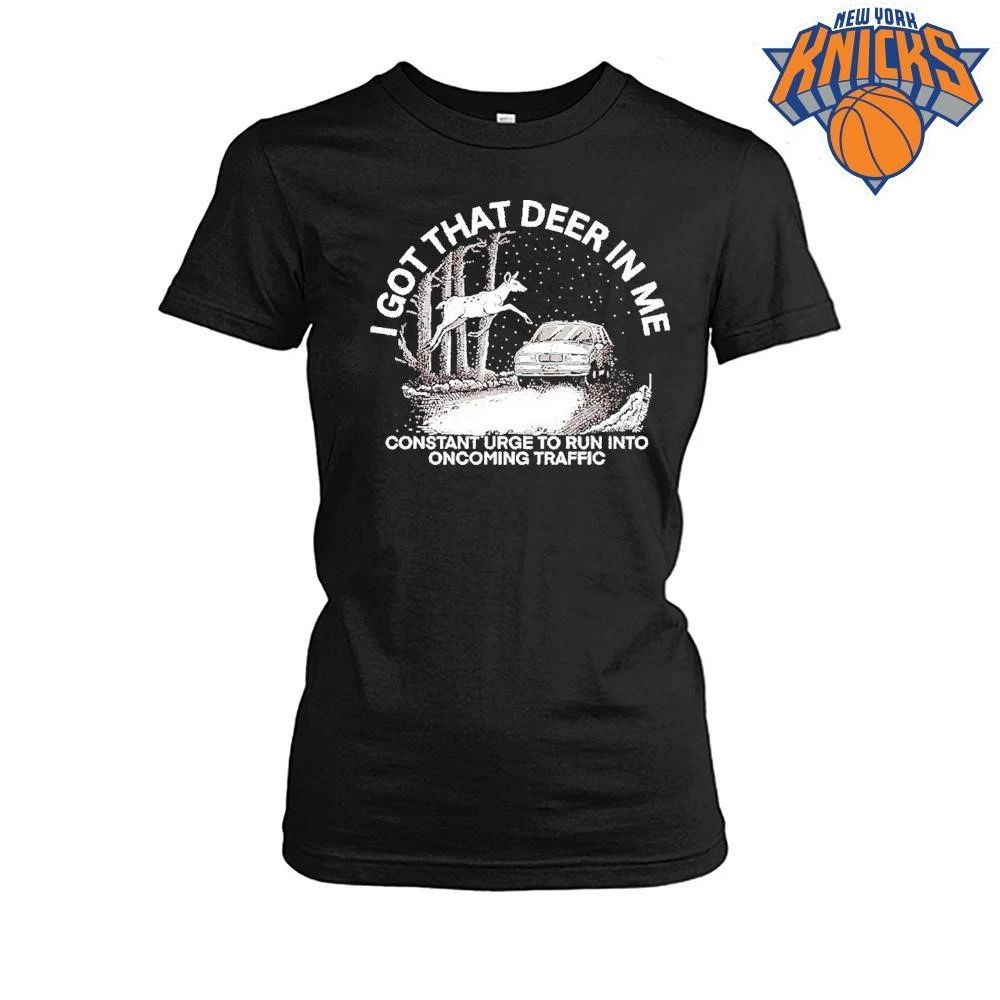 I Got That Deer in Me Constant Urge to Run into Oncoming Traffic shirt