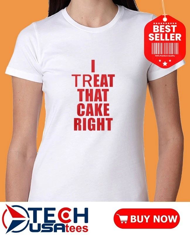 I treat that cake right shirt by viralstyle