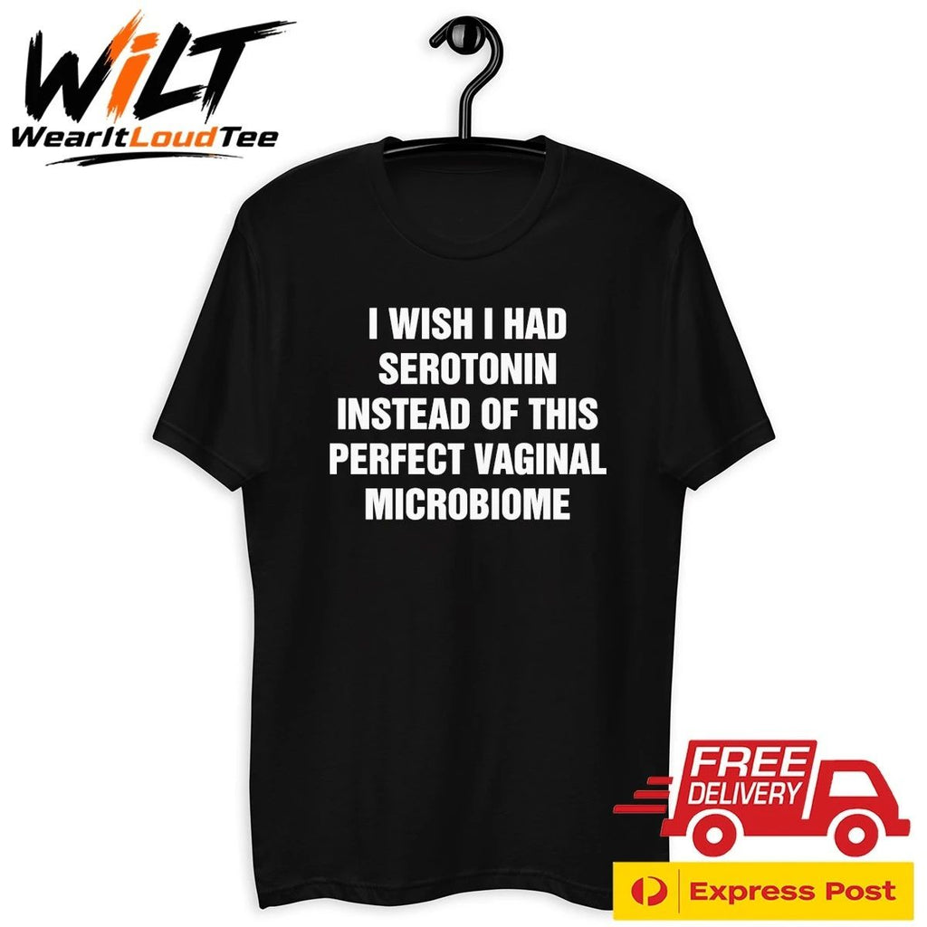 I Wish I Had Serotonin Instead Of This Perfect Vaginal Microbiome Shirt