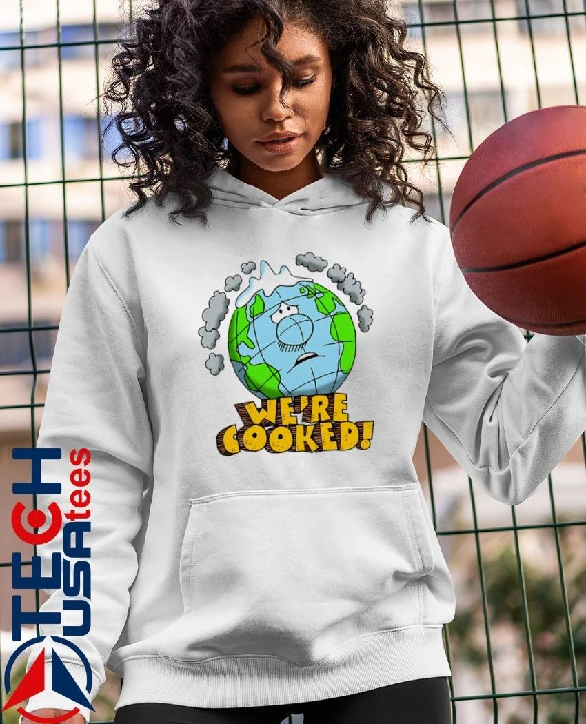 We’re cooked Earth shirt