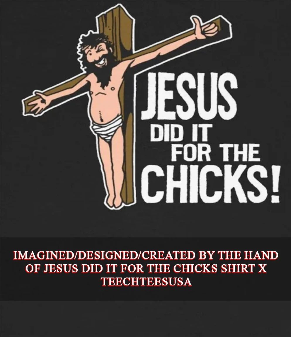 Jesus did it for the chicks shirt