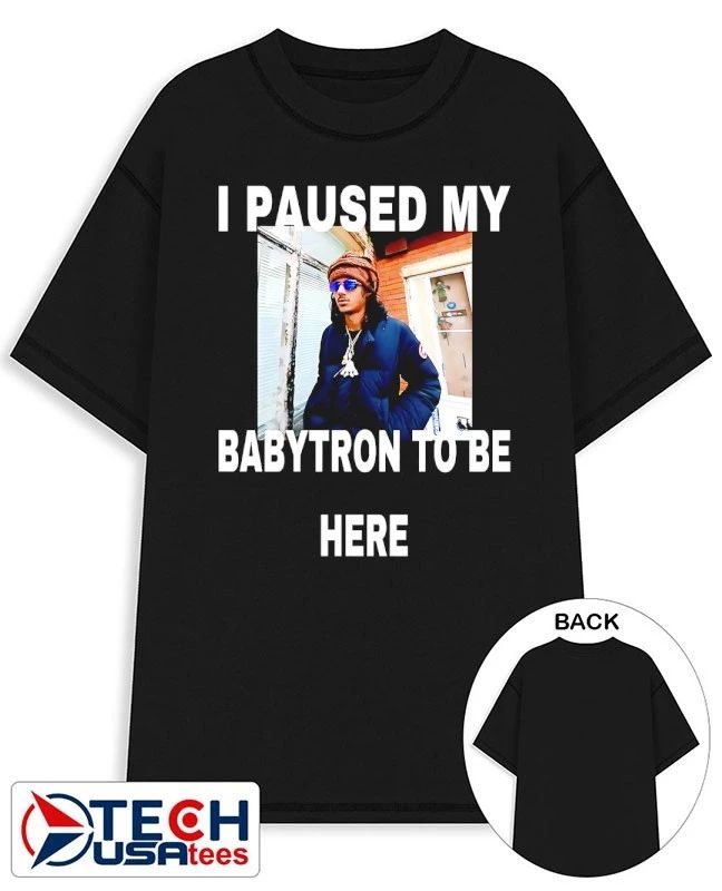 I paused my babytron to be here shirt