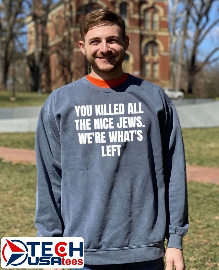 You killed all the nice jews we’re what’s left shirt by ashbubble