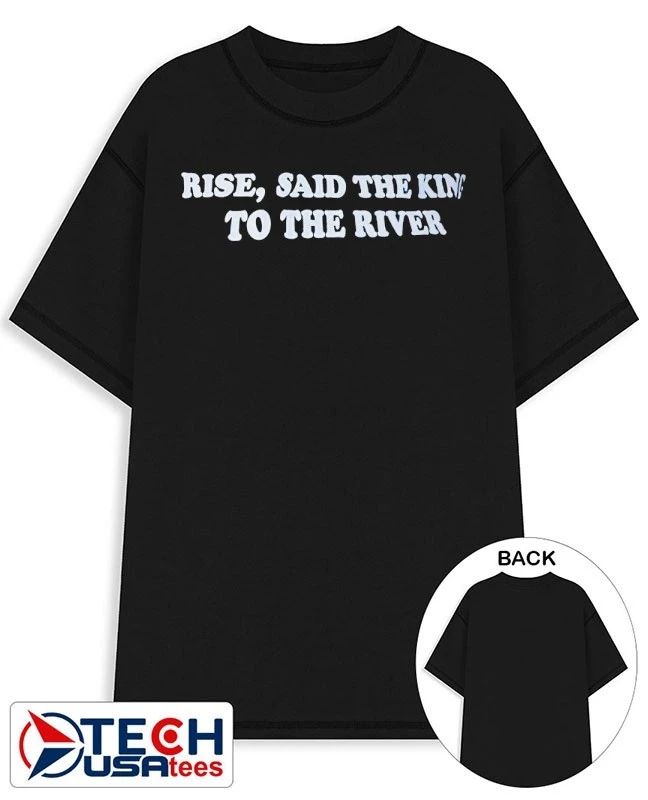 Rise said the king to the river shirt