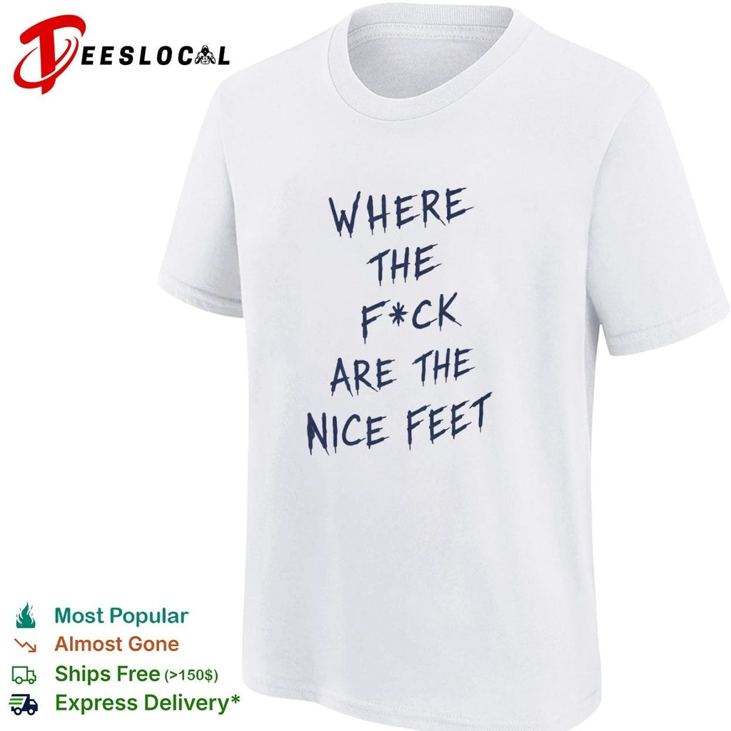 Where the F ck Are the Nice Feet funny T-shirt