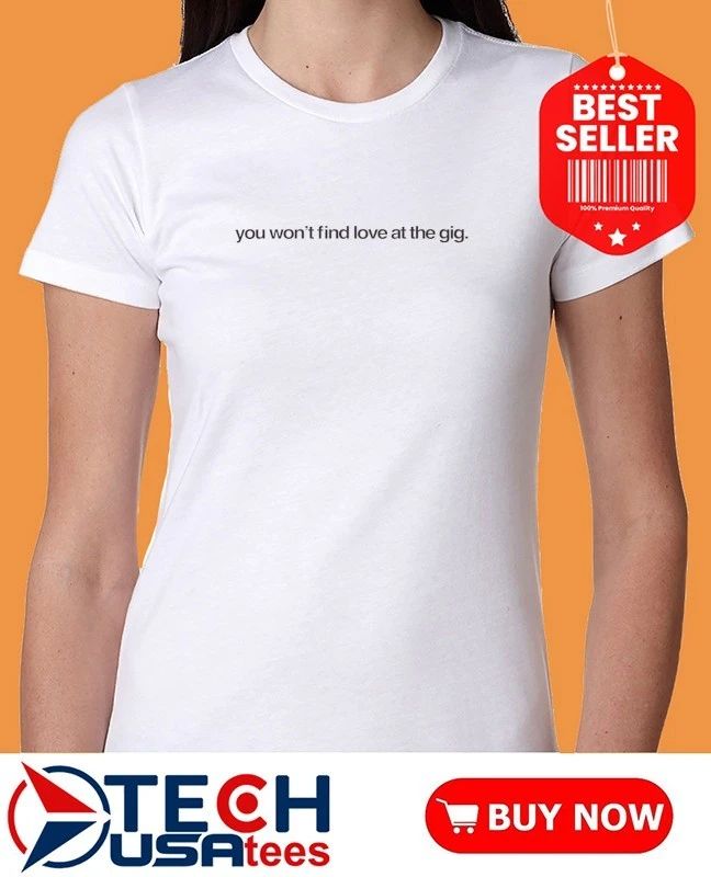 You won’t find love at the gig shirt by oribubble