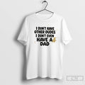 Classic I Dont Have Other Dudes I Dont Even Have A Dad T Shirts Sweater