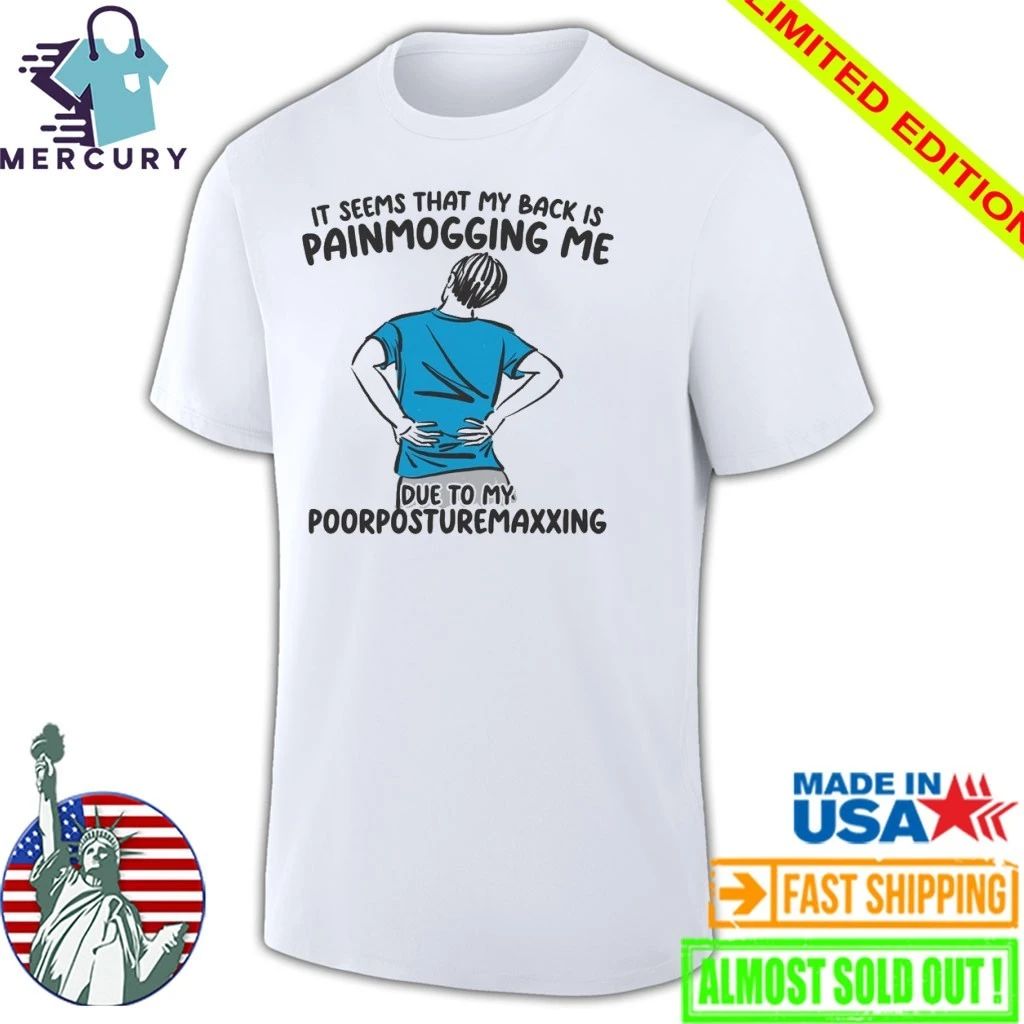 I Seems That Back Painmogging Me Due To My Poorposturemaxxing Shirt