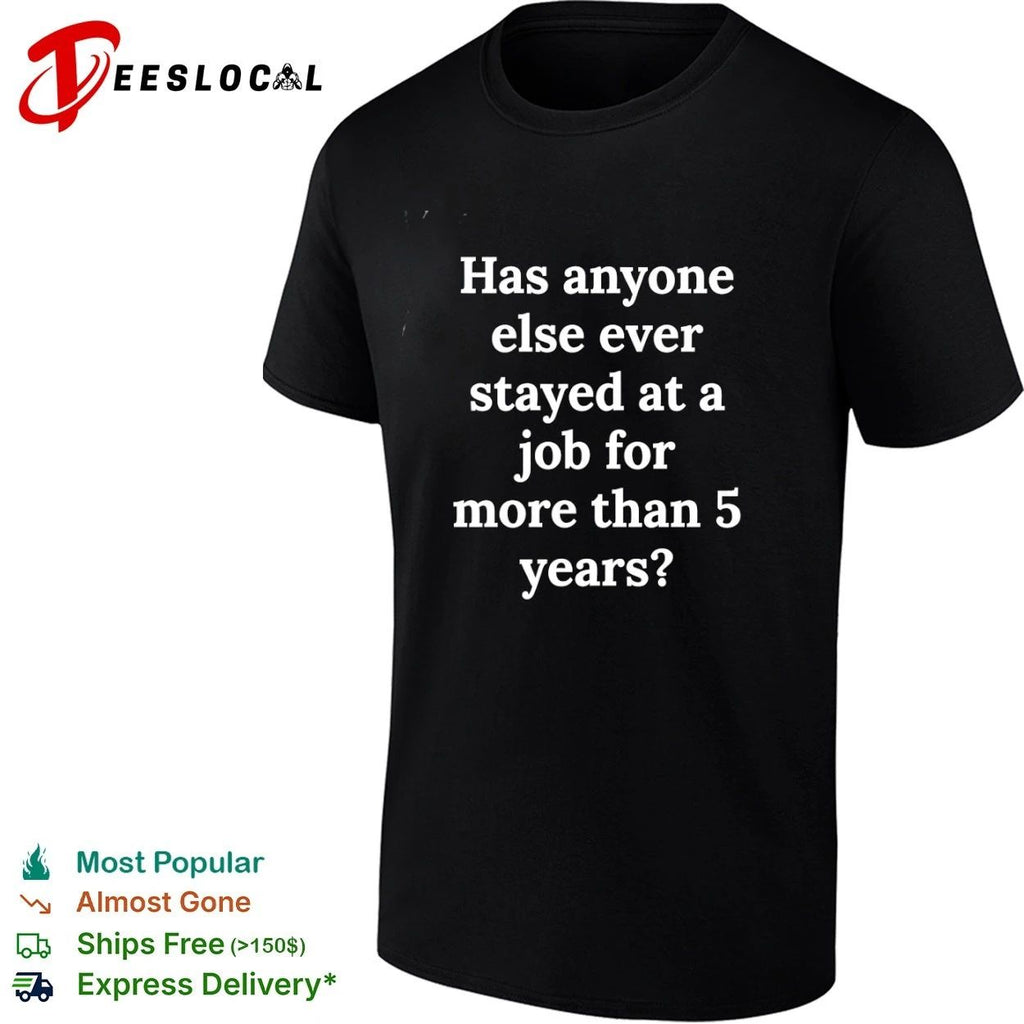 Has Anyone Else Ever Stayed at a Job for More Than 5 Years T-shirt