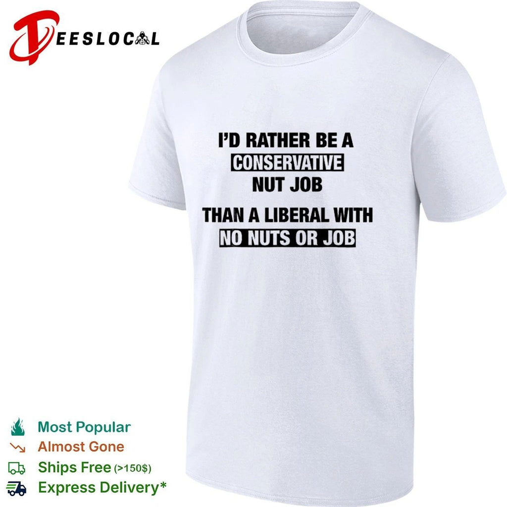 I’d Rather Be a Conservative Nut Job Than a Liberal with No Nuts or Job T-shirt (1)