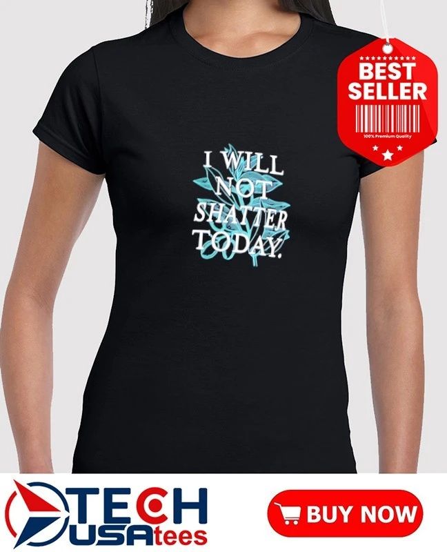 I will not shatter today shirt