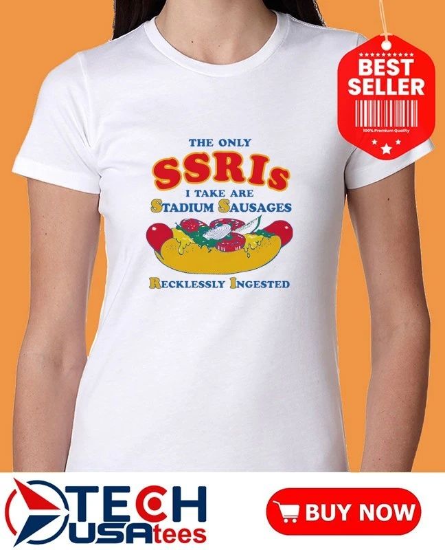 The only SSRIs I take are stadium sausages recklessly ingested shirt by thegoodshirts