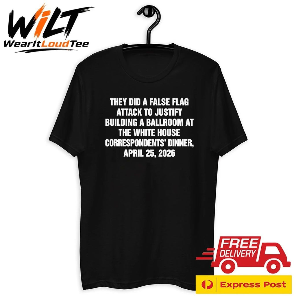 They Did A False Flag Attack In Order To Justify Building A Ballroom At The White House Correspondents’ Dinner, April 25, 2026 Shirt