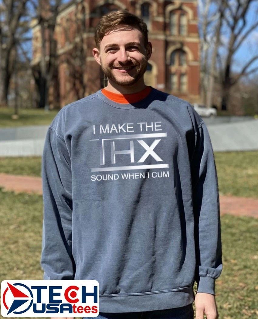 I make the THX sound when I cum shirt