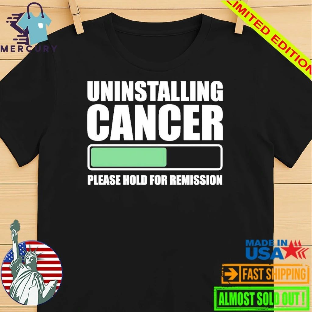 Uninstalling Cancer Please Hold For Remission Shirt