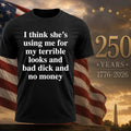 I Think She’s Using Me For My Terrible Looks And No Money Shirt