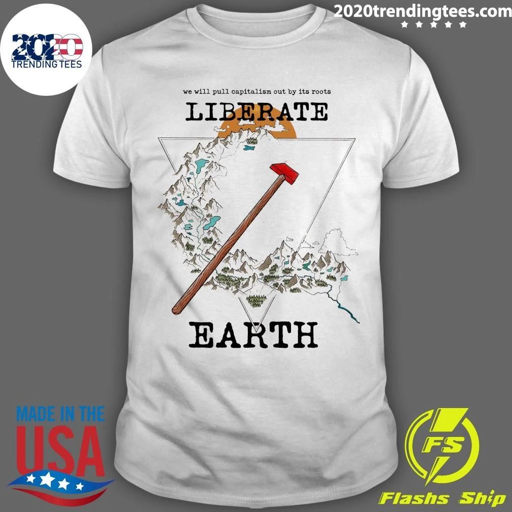 We Will Pull Capitalism Out by Its Roots Liberate Earth Shirt