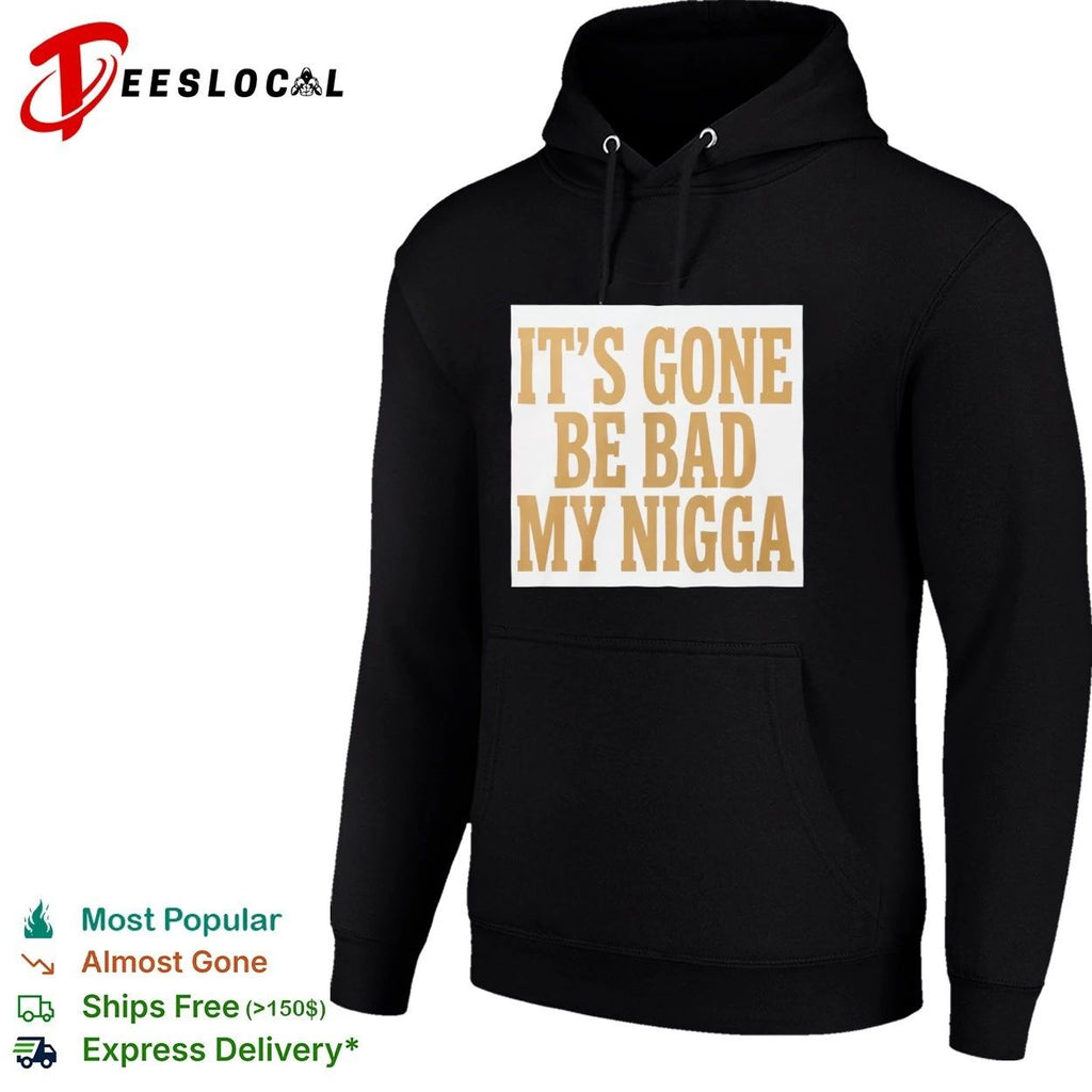 It’s Gone Be Bad My Nigga funny slang T-shirt