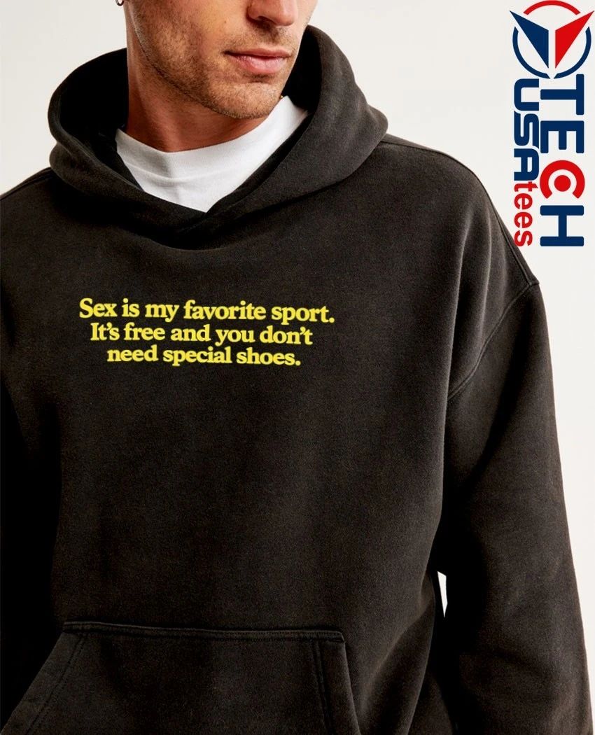 Sex is my favorite sport it’s free and you don’t need special shoes shirt