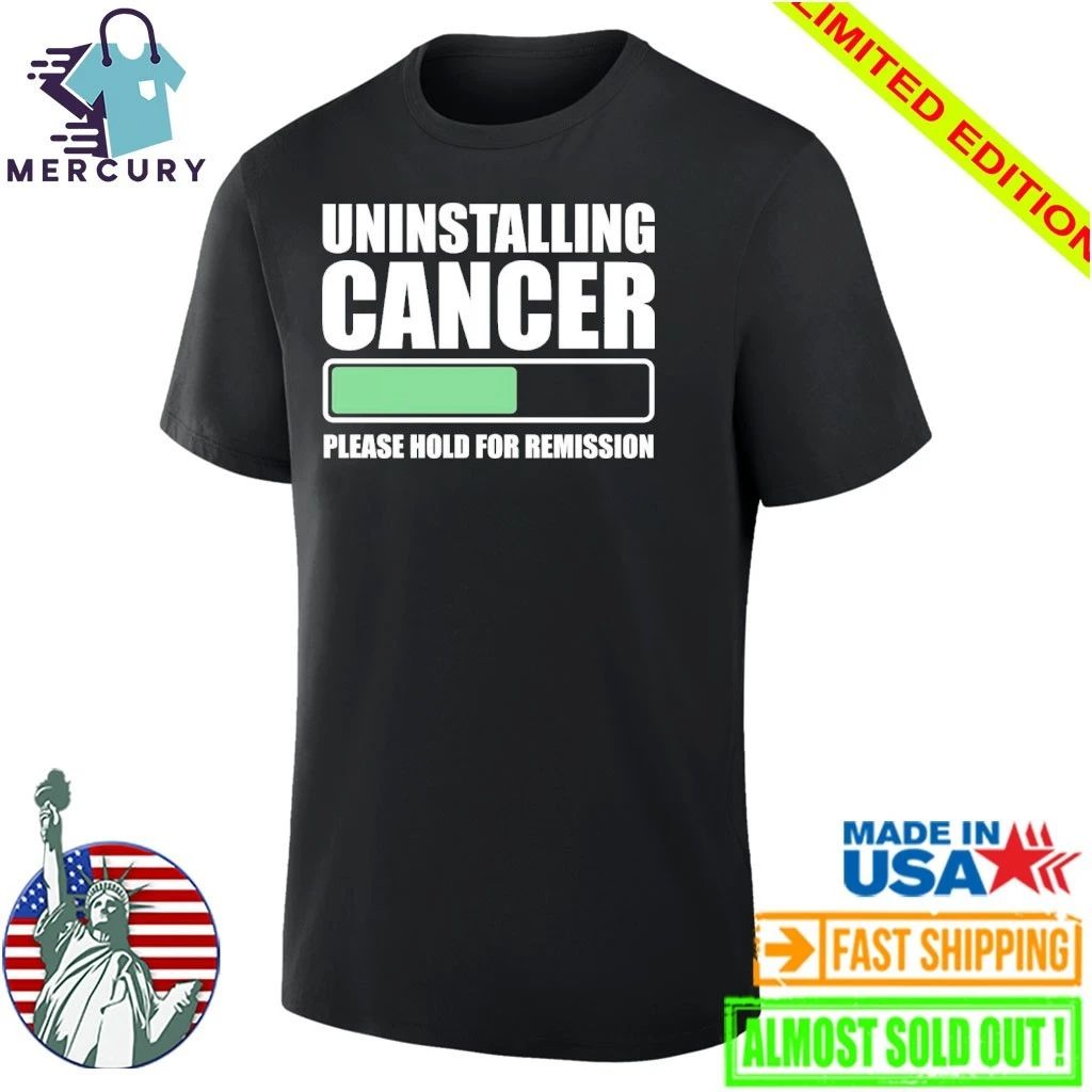 Uninstalling Cancer Please Hold For Remission Shirt