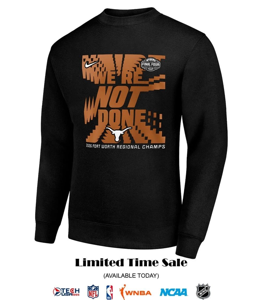 We’re not done Texas Longhorns 2026 Fort Worth Regional Champs March Madness Final Four shirt