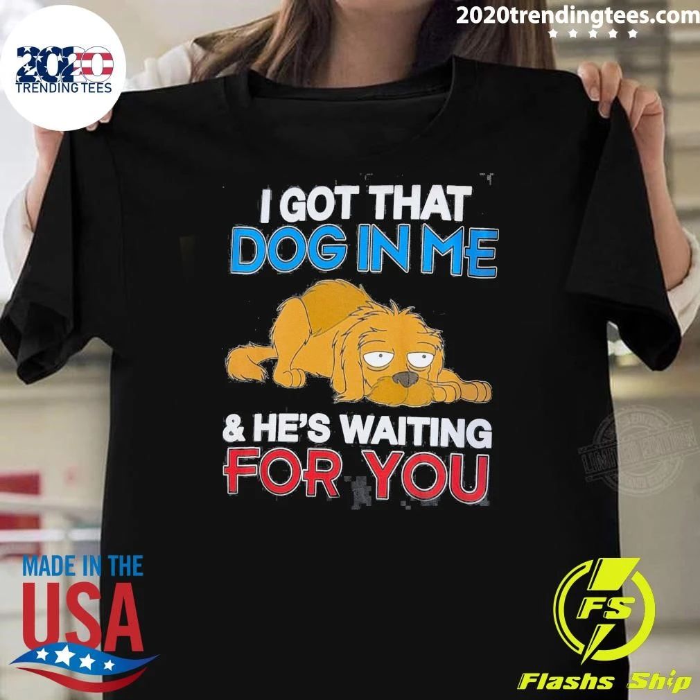 I Got That Dog In Me and He’s Waiting For You Shirt