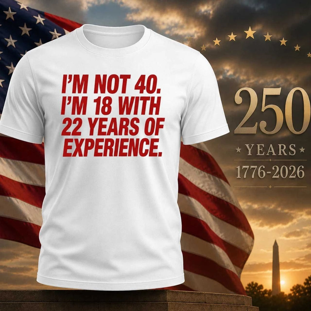 I’m Not 40 I’m 18 With 22 Years Experience Shirt