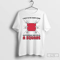 Classic I Went To The Shape Store And Everyone Said Youre A Square T Shirts