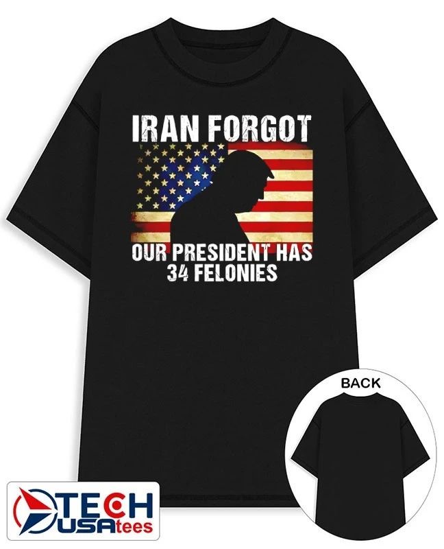 Iran forgot our president has 34 felonies Trump USA flag shirt