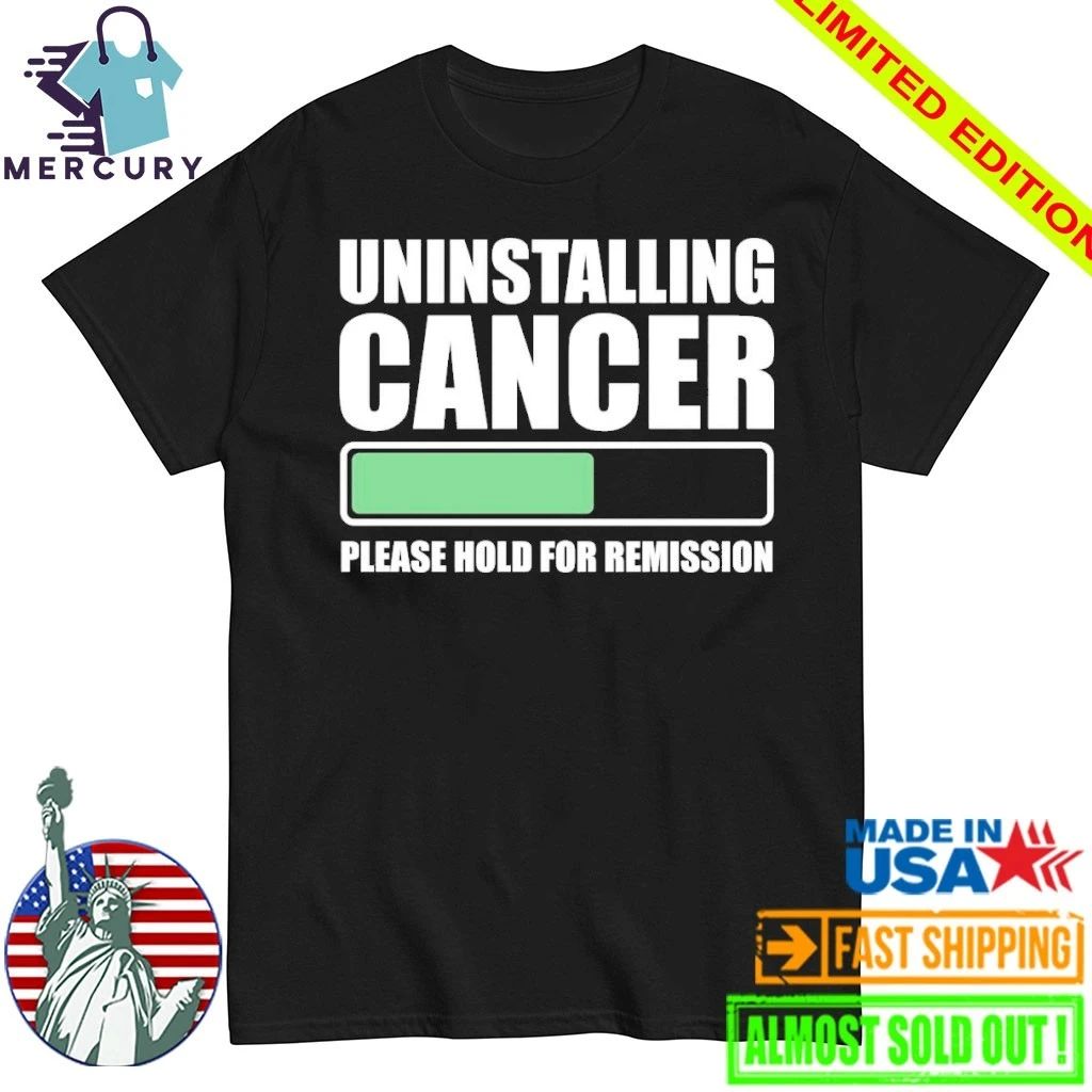 Uninstalling Cancer Please Hold For Remission Shirt