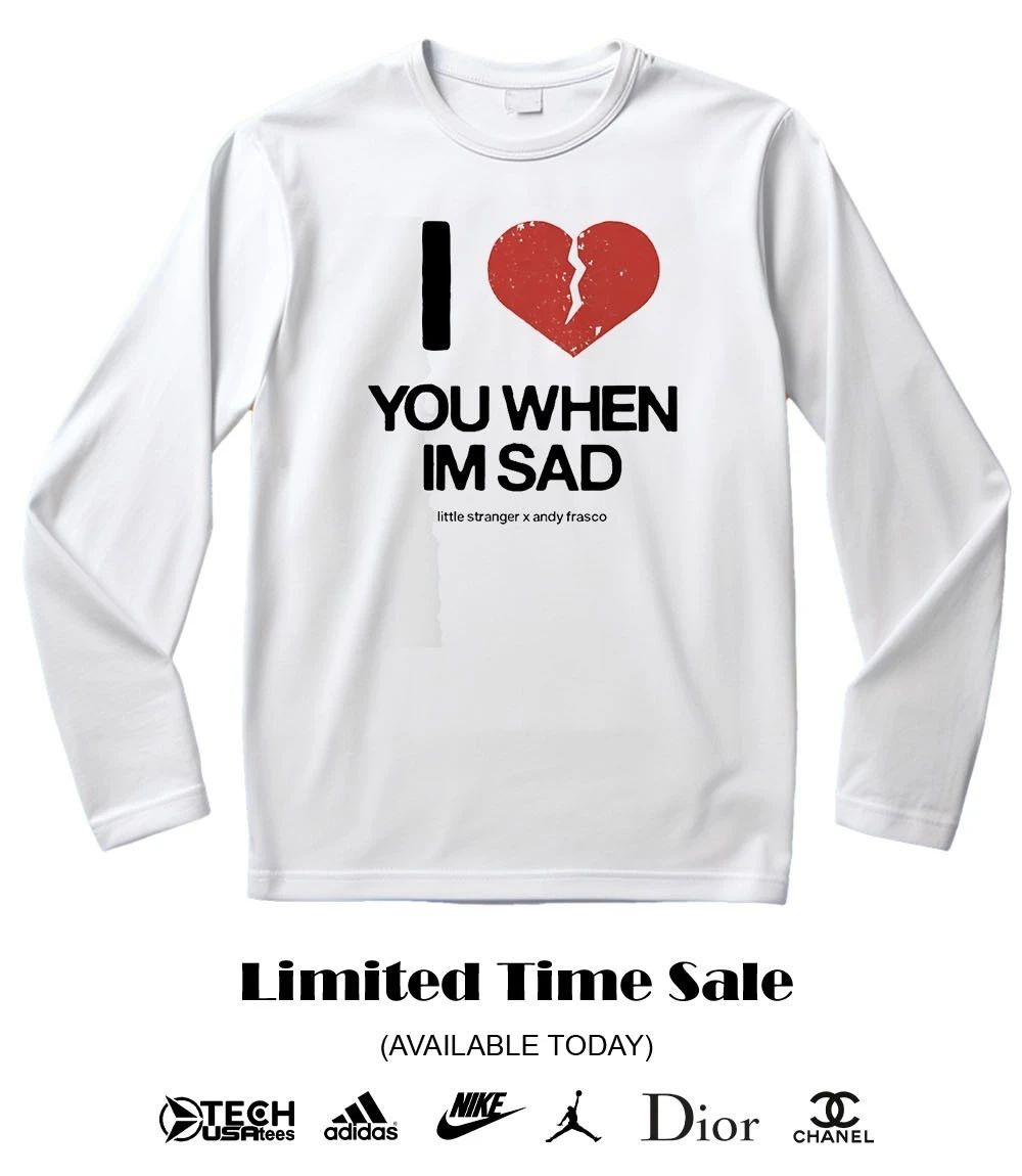 I love you when I’m sad little stranger x Andy Frasco shirt