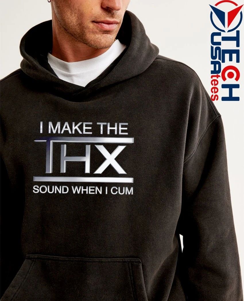 I make the THX sound when I cum shirt