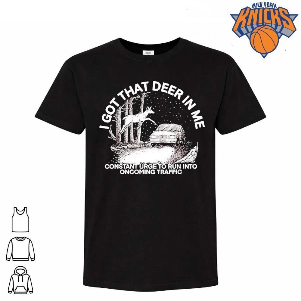 I Got That Deer in Me Constant Urge to Run into Oncoming Traffic shirt