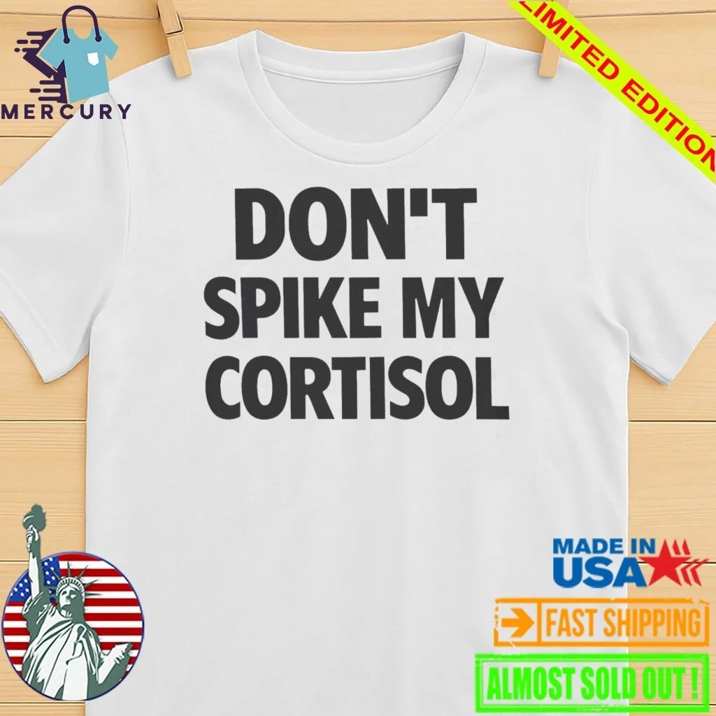 Don’t Spike My Cortisol Shirt