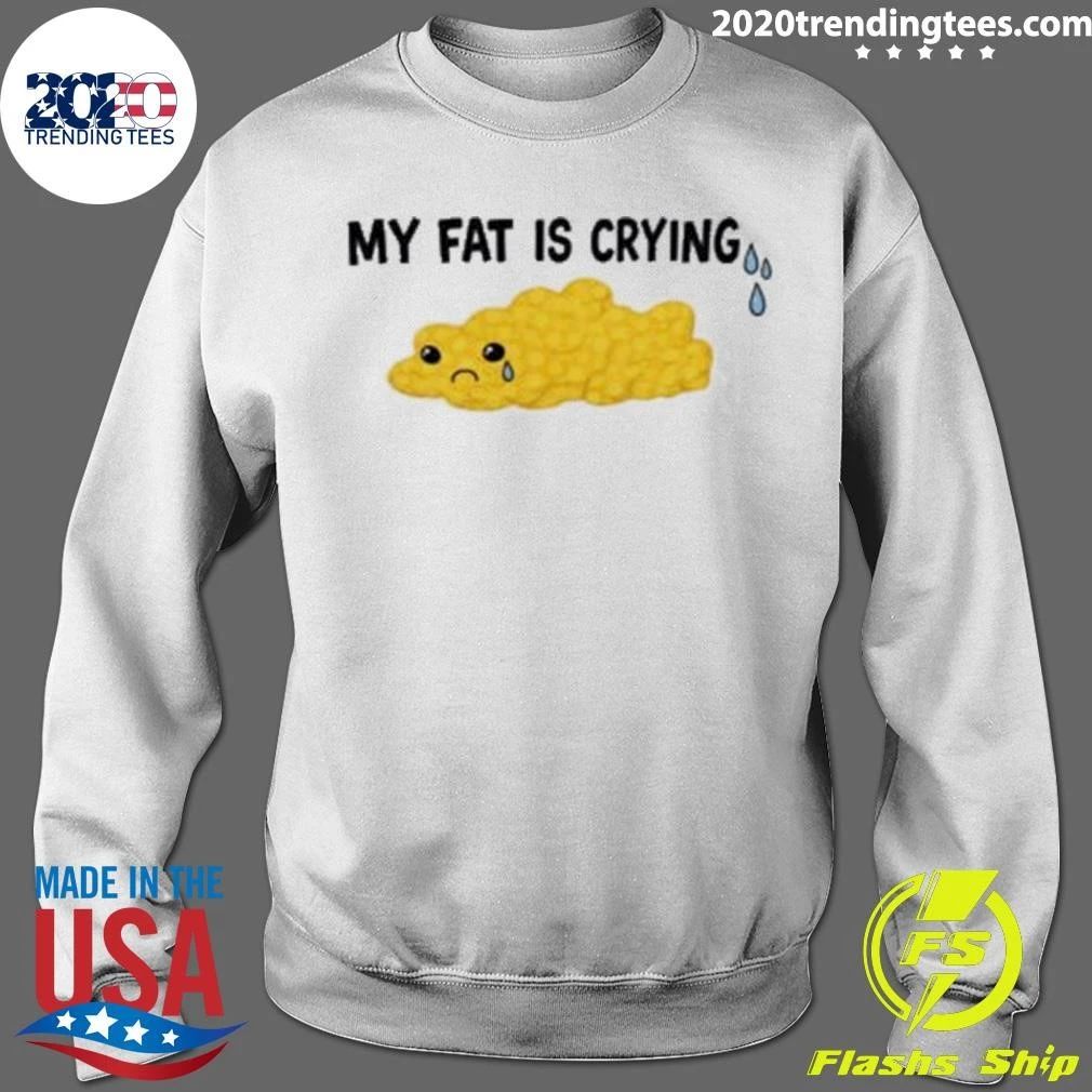 My Fat Is Crying Funny Shirt