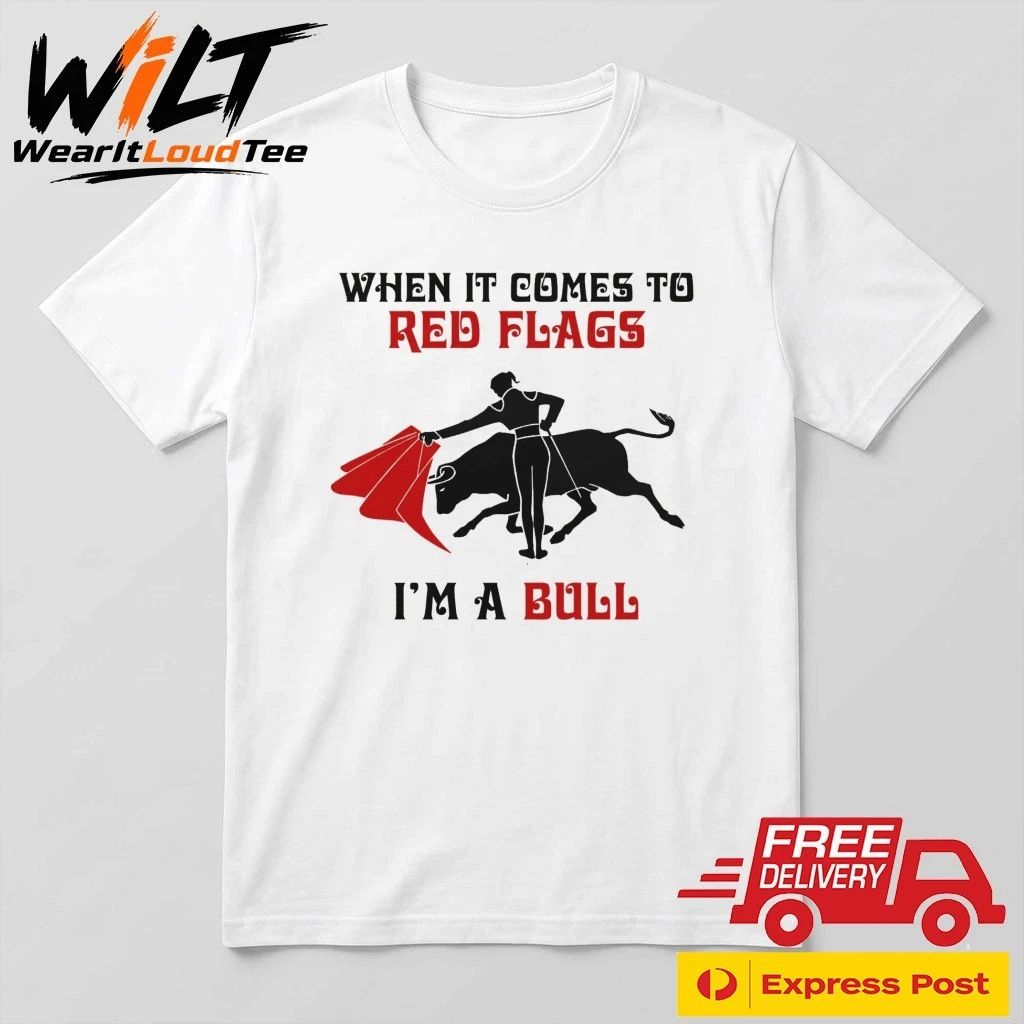 When It Comes To Red Flags, I’m A Bull Shirt