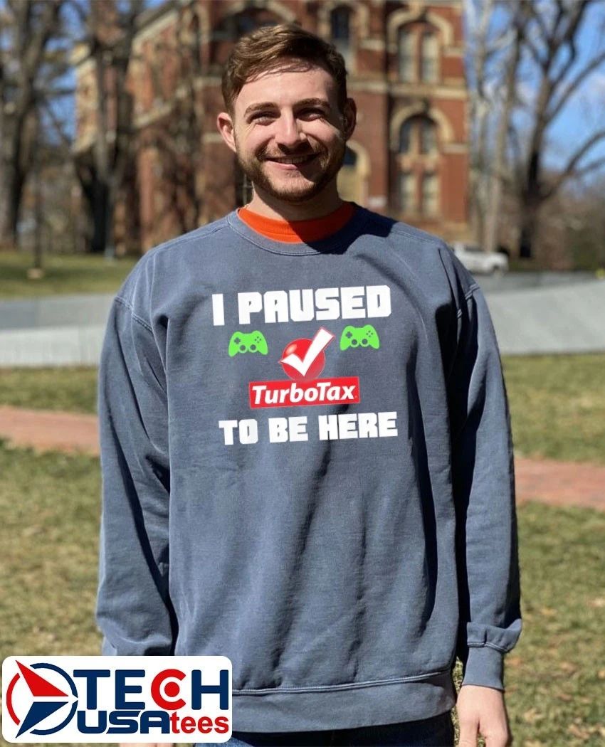 I paused TurboTax to be here shirt