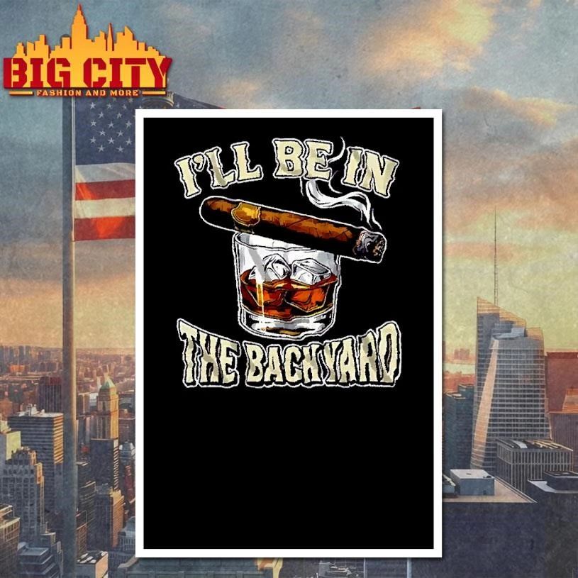 Ill Be In The Backyard Cigar Whiskey Glass Funny Dad Shirt
